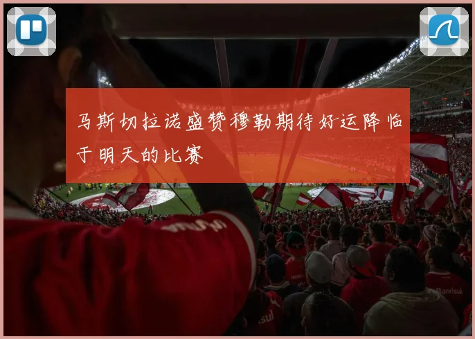 马斯切拉诺盛赞穆勒期待好运降临于明天的比赛