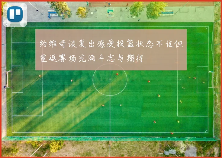 约维奇谈复出感受投篮状态不佳但重返赛场充满斗志与期待