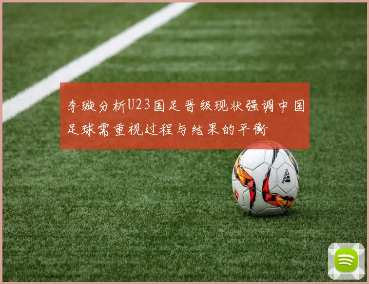 李璇分析U23国足晋级现状强调中国足球需重视过程与结果的平衡