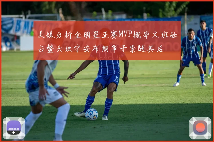 美媒分析全明星正赛MVP概率文班独占鳌头坎宁安布朗华子紧随其后