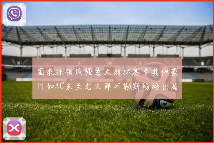 国米独领风骚意大利杯赛季其他豪门如AC米兰尤文那不勒斯纷纷出局