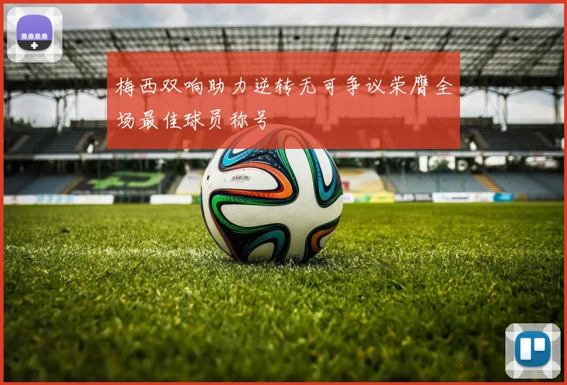 梅西双响助力逆转无可争议荣膺全场最佳球员称号