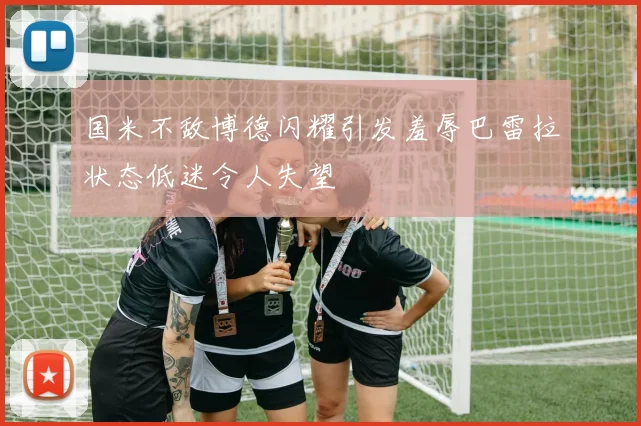 国米不敌博德闪耀引发羞辱巴雷拉状态低迷令人失望