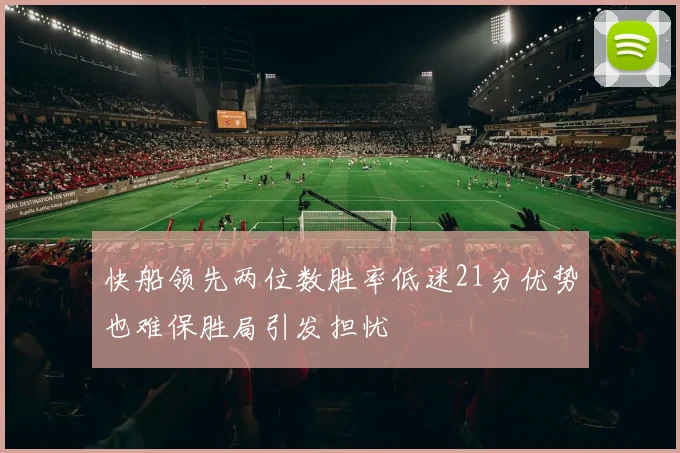 快船领先两位数胜率低迷21分优势也难保胜局引发担忧