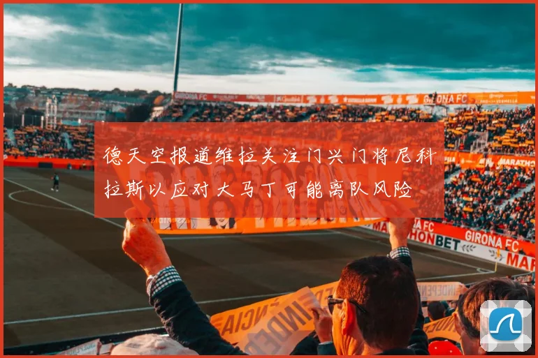 德天空报道维拉关注门兴门将尼科拉斯以应对大马丁可能离队风险