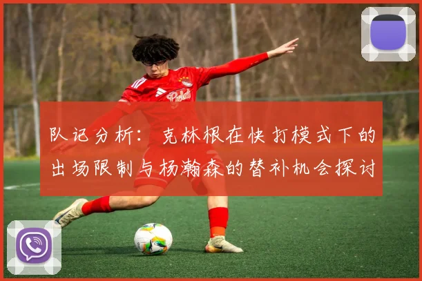 队记分析：克林根在快打模式下的出场限制与杨瀚森的替补机会探讨