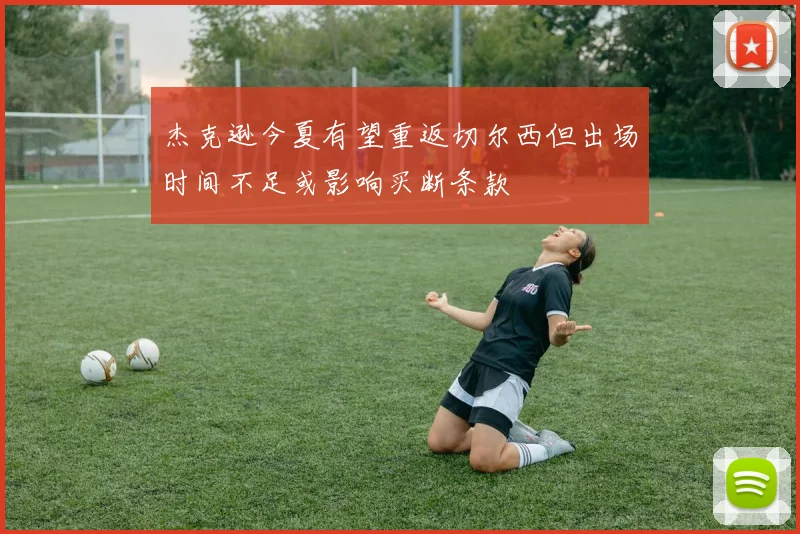 杰克逊今夏有望重返切尔西但出场时间不足或影响买断条款