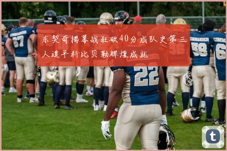 东契奇揭幕战狂砍40分成队史第三人追平科比贝勒辉煌成就