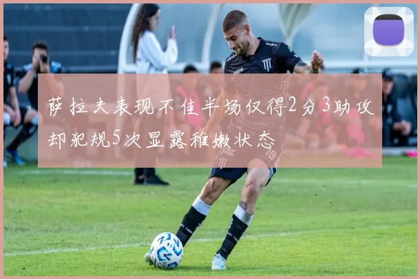 萨拉夫表现不佳半场仅得2分3助攻却犯规5次显露稚嫩状态