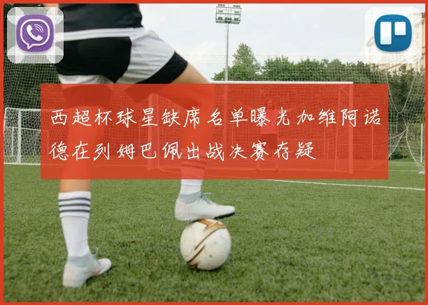 西超杯球星缺席名单曝光加维阿诺德在列姆巴佩出战决赛存疑