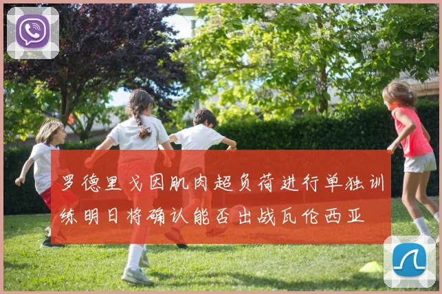 罗德里戈因肌肉超负荷进行单独训练明日将确认能否出战瓦伦西亚